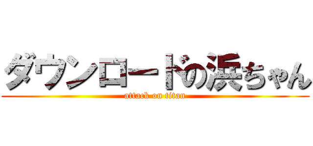 ダウンロードの浜ちゃん (attack on titan)