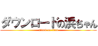 ダウンロードの浜ちゃん (attack on titan)
