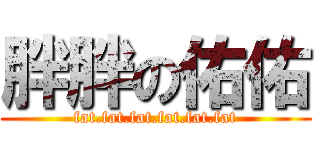 胖胖の佑佑 (fat.fat.fat.fat.fat.fat)