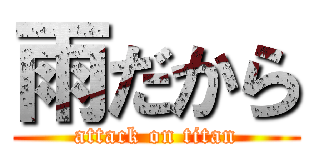 雨だから (attack on titan)