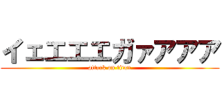 イェエエエガァアアア (attack on titan)