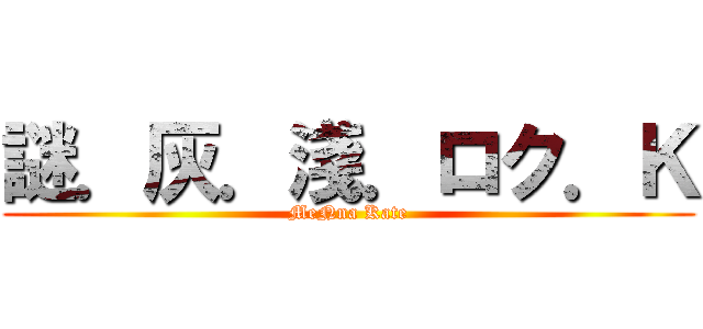 謎．灰．淺．ロク．Ｋ (MeNna Kate)