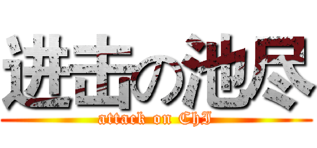 进击の池尽 (attack on ChI)