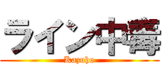 ライン中毒 (Kazuho)
