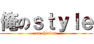 俺のｓｔｙｌｅ (no chicken)