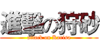 進擊の狩砂 (attack on Karisa)