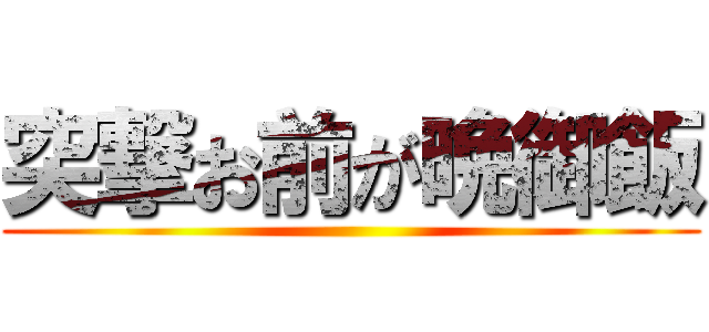 突撃お前が晩御飯 ()