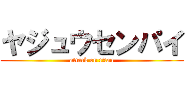 ヤジュウセンパイ (attack on titan)