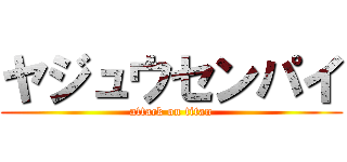 ヤジュウセンパイ (attack on titan)