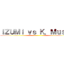 ＩＺＵＭＩ ｖｓ Ｋ．Ｍｕｓｈｉ ()