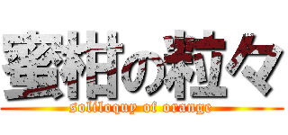 蜜柑の粒々 (soliloquy of orange)