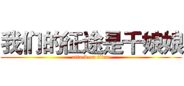 我们的征途是干娘娘 (attack on titan)