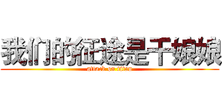 我们的征途是干娘娘 (attack on titan)