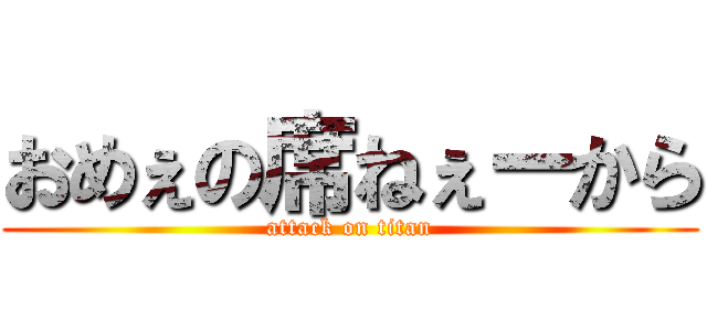 おめぇの席ねぇーから (attack on titan)