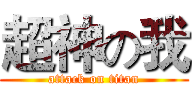 超神の我 (attack on titan)