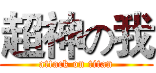 超神の我 (attack on titan)