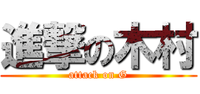進撃の木村 (attack on G)