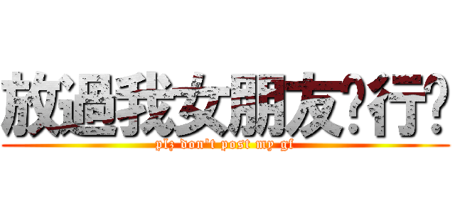 放過我女朋友啦行嗎 (plz don\'t post my gf)