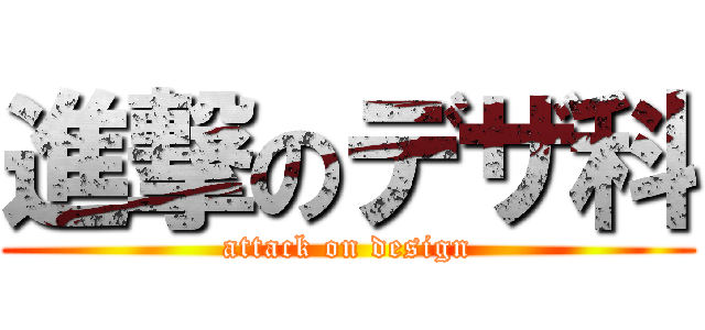 進撃のデザ科 (attack on design)