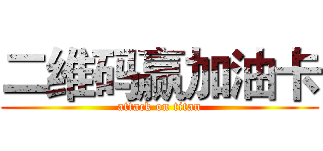 二维码赢加油卡 (attack on titan)