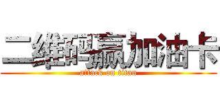 二维码赢加油卡 (attack on titan)