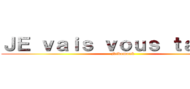 ＪＥ ｖａｉｓ ｖｏｕｓ ｔａｐｅｒ  (Nikomouk)