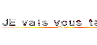 ＪＥ ｖａｉｓ ｖｏｕｓ ｔａｐｅｒ  (Nikomouk)