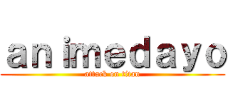 ａｎｉｍｅｄａｙｏ (attack on titan)