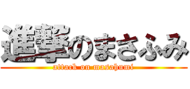 進撃のまさふみ (attack on masahumi)