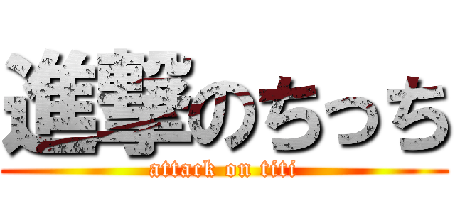 進撃のちっち (attack on titi)