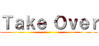Ｔａｋｅ Ｏｖｅｒ ()