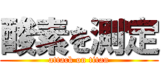 酸素を測定 (attack on titan)