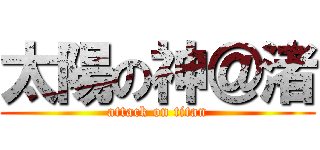 太陽の神＠渚 (attack on titan)