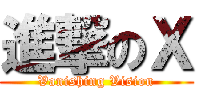 進撃のＸ (Vanishing Vision)