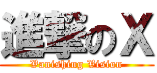 進撃のＸ (Vanishing Vision)