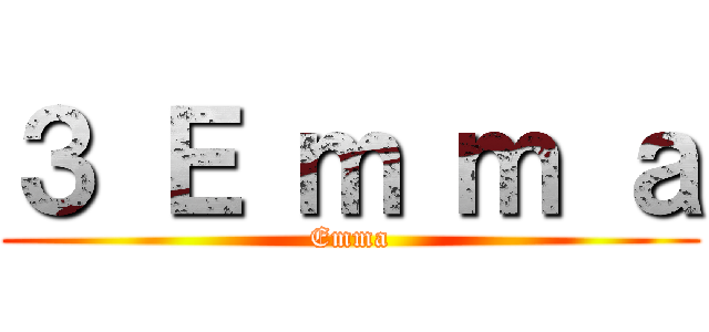 ３ Ｅ ｍ ｍ ａ (Emma)