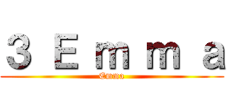 ３ Ｅ ｍ ｍ ａ (Emma)