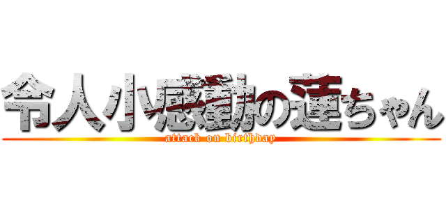 令人小感動の蓮ちゃん (attack on birthday)