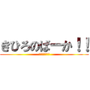 きひろのばーか！！ (ﾀﾋんどけカス)