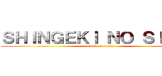 ＳＨＩＮＧＥＫＩ ＮＯ ＳＩＭＩＯ (attack on cesar)