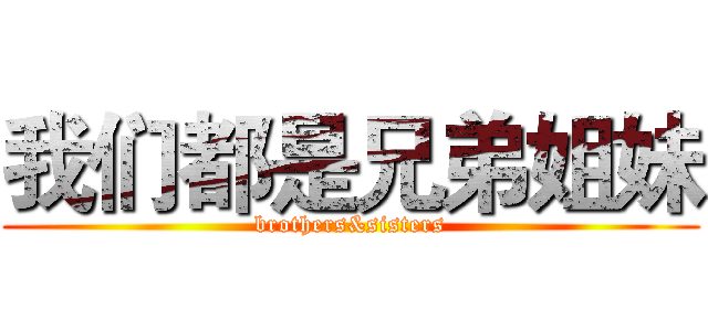 我们都是兄弟姐妹 (brothers&sisters)