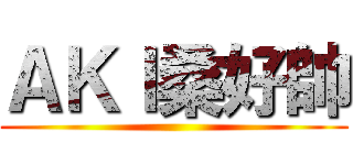 ＡＫＩ桑好帥 ()