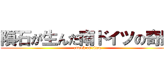 隕石が生んだ南ドイツの奇跡 (attack on titan)