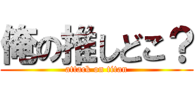 俺の推しどこ？ (attack on titan)