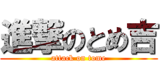 進撃のとめ吉 (attack on tome)