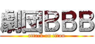 劇団ＢＢＢ (attack on titan)