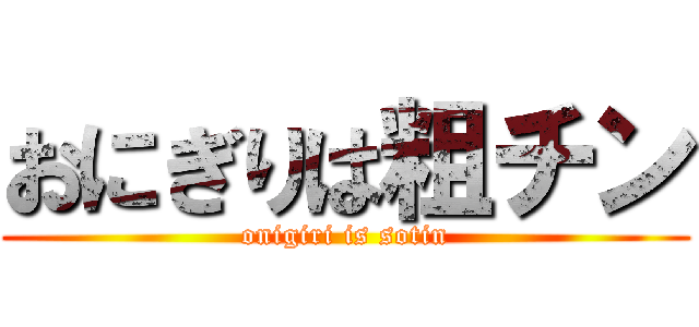 おにぎりは粗チン (onigiri is sotin)