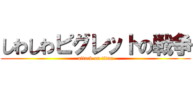 しわしわピグレットの戦争 (attack on titan)