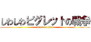 しわしわピグレットの戦争 (attack on titan)