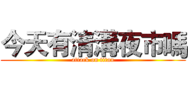 今天有清溝夜市嗎 (attack on titan)